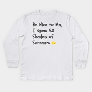 Be Nice to Me, I Know 50 Shades of Sarcasm - A humorous take on the "50 Shades of Grey" phenomenon, implying you have a wide range of sarcastic responses. Kids Long Sleeve T-Shirt